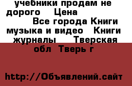 учебники продам не дорого  › Цена ­ ---------------- - Все города Книги, музыка и видео » Книги, журналы   . Тверская обл.,Тверь г.